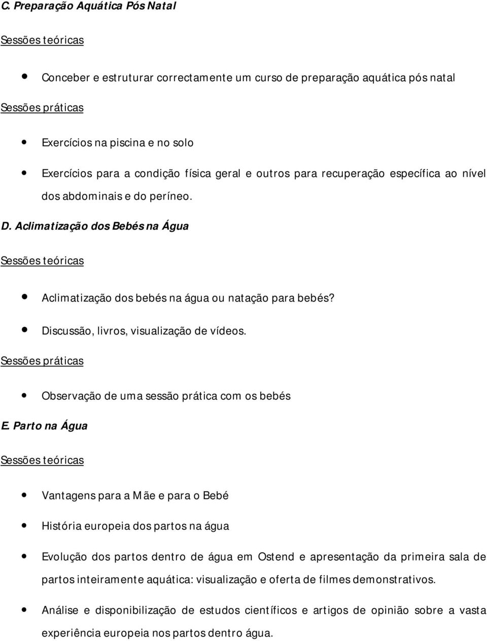 Aclimatização dos Bebés na Água Sessões teóricas Aclimatização dos bebés na água ou natação para bebés? Discussão, livros, visualização de vídeos.