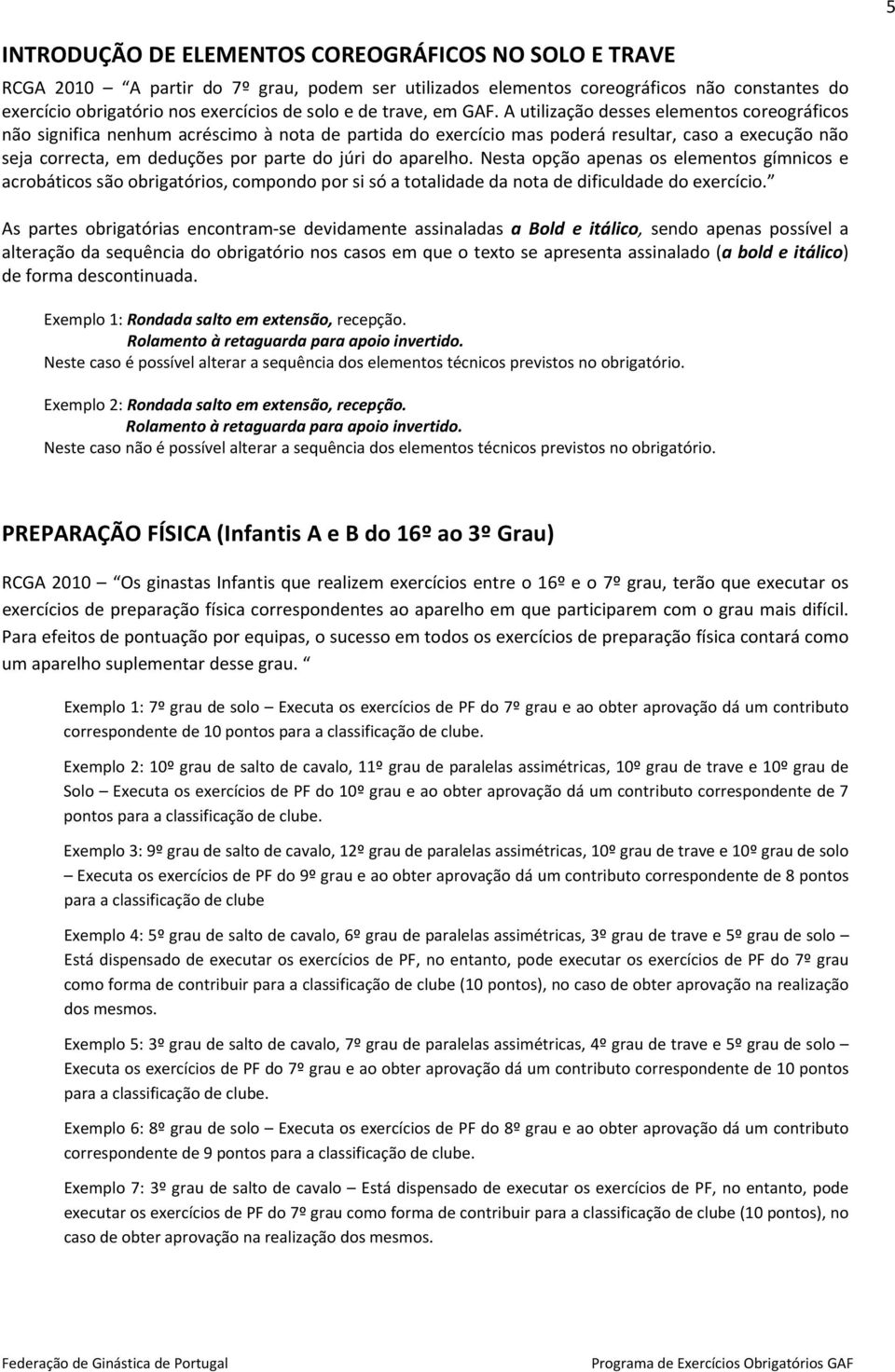 A utilização desses elementos coreográficos não significa nenhum acréscimo à nota de partida do exercício mas poderá resultar, caso a execução não seja correcta, em deduções por parte do júri do