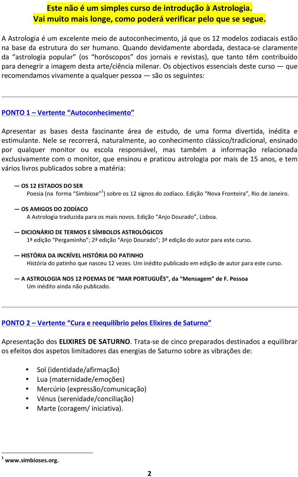 Quando devidamente abordada, destaca- se claramente da astrologia popular (os horóscopos dos jornais e revistas), que tanto têm contribuído para denegrir a imagem desta arte/ciência milenar.