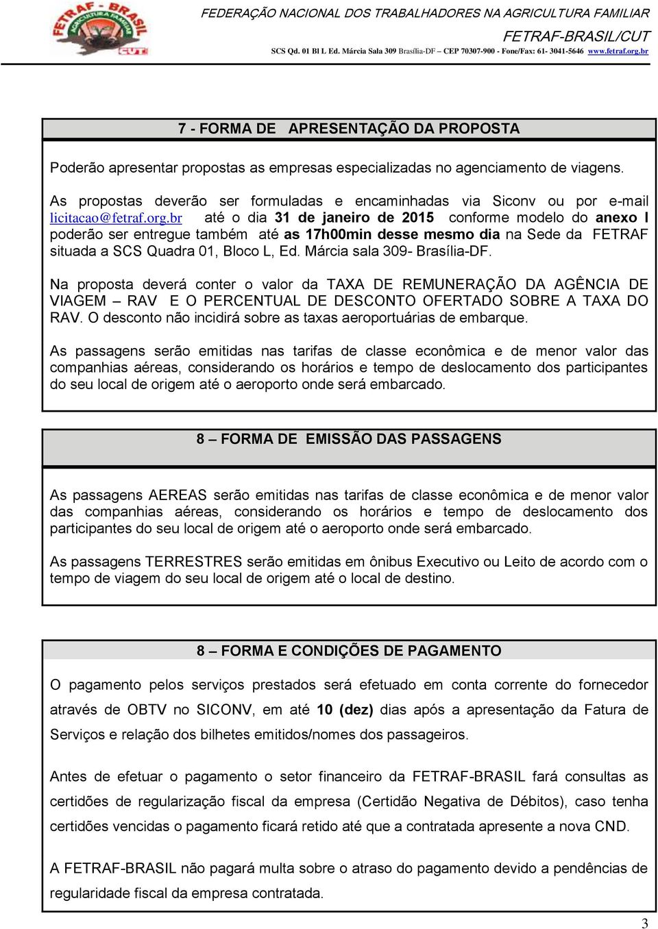 br até o dia 31 de janeiro de 2015 conforme modelo do anexo I poderão ser entregue também até as 17h00min desse mesmo dia na Sede da FETRAF situada a SCS Quadra 01, Bloco L, Ed.