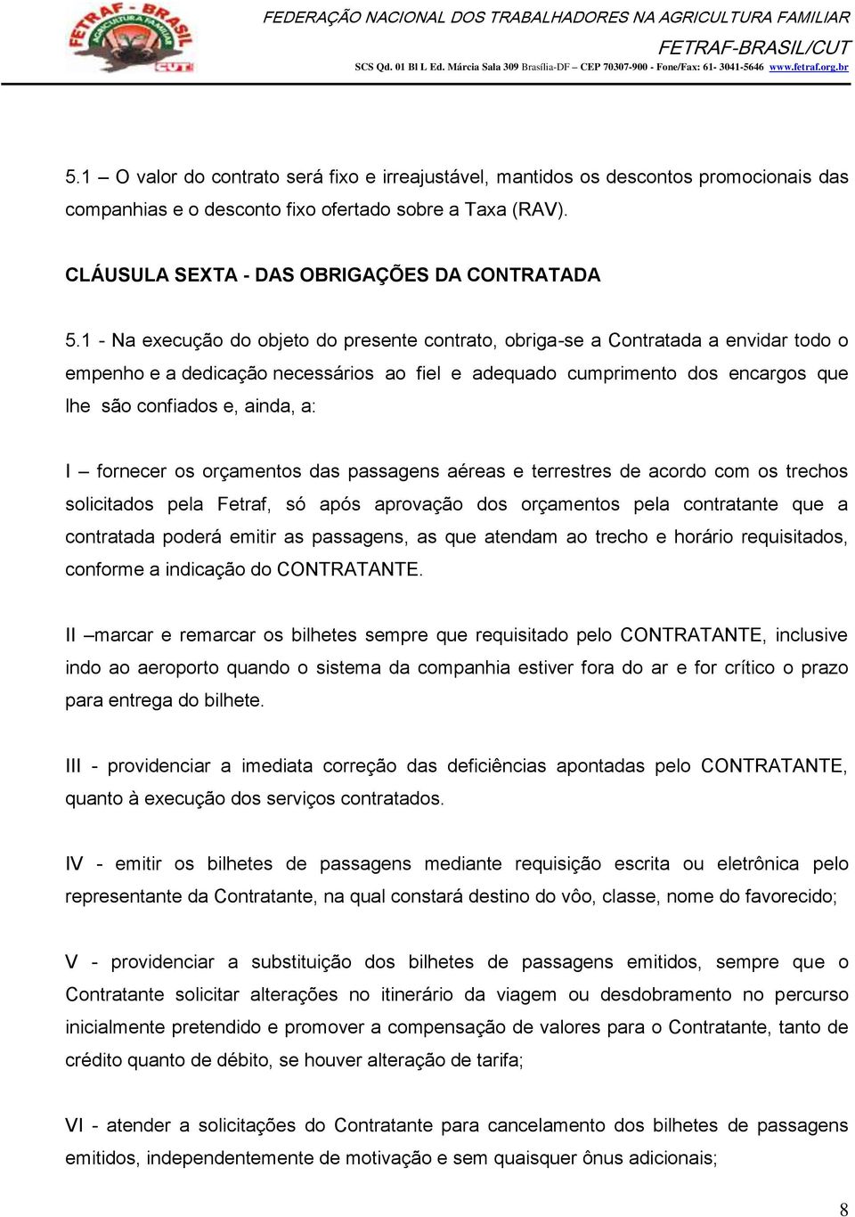 a: I fornecer os orçamentos das passagens aéreas e terrestres de acordo com os trechos solicitados pela Fetraf, só após aprovação dos orçamentos pela contratante que a contratada poderá emitir as