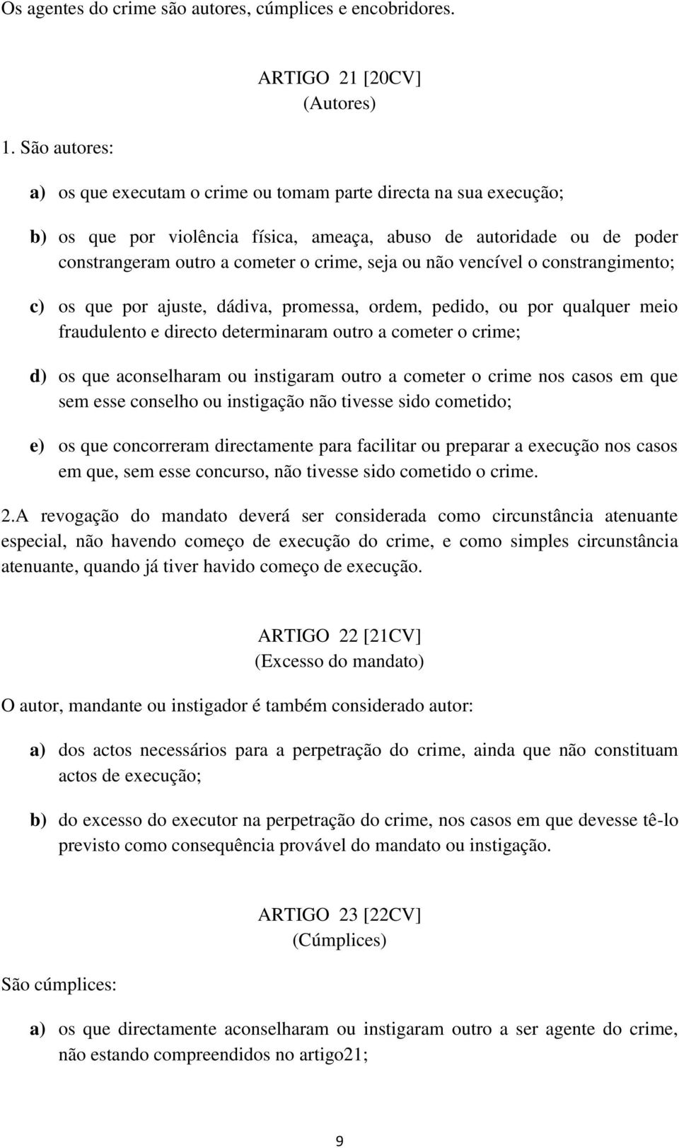 a cometer o crime, seja ou não vencível o constrangimento; c) os que por ajuste, dádiva, promessa, ordem, pedido, ou por qualquer meio fraudulento e directo determinaram outro a cometer o crime; d)