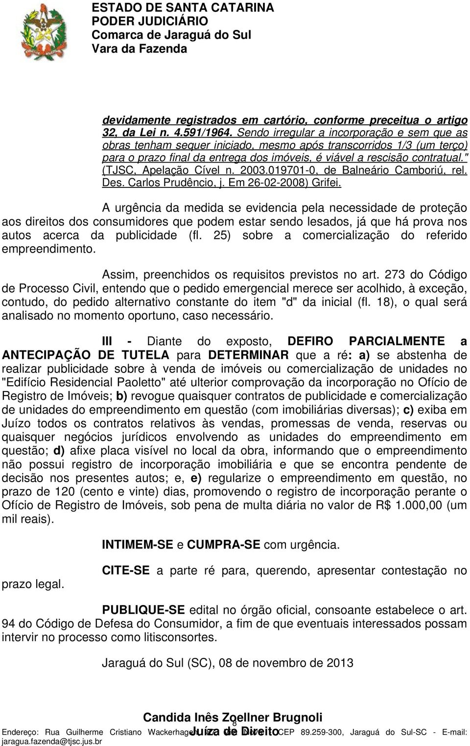 " (TJSC, Apelação Cível n. 2003.019701-0, de Balneário Camboriú, rel. Des. Carlos Prudêncio, j. Em 26-02-2008) Grifei.