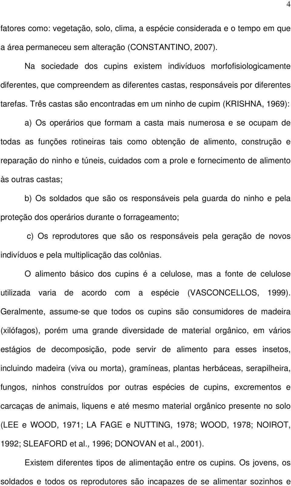 Três castas são encontradas em um ninho de cupim (KRISHNA, 1969): a) Os operários que formam a casta mais numerosa e se ocupam de todas as funções rotineiras tais como obtenção de alimento,