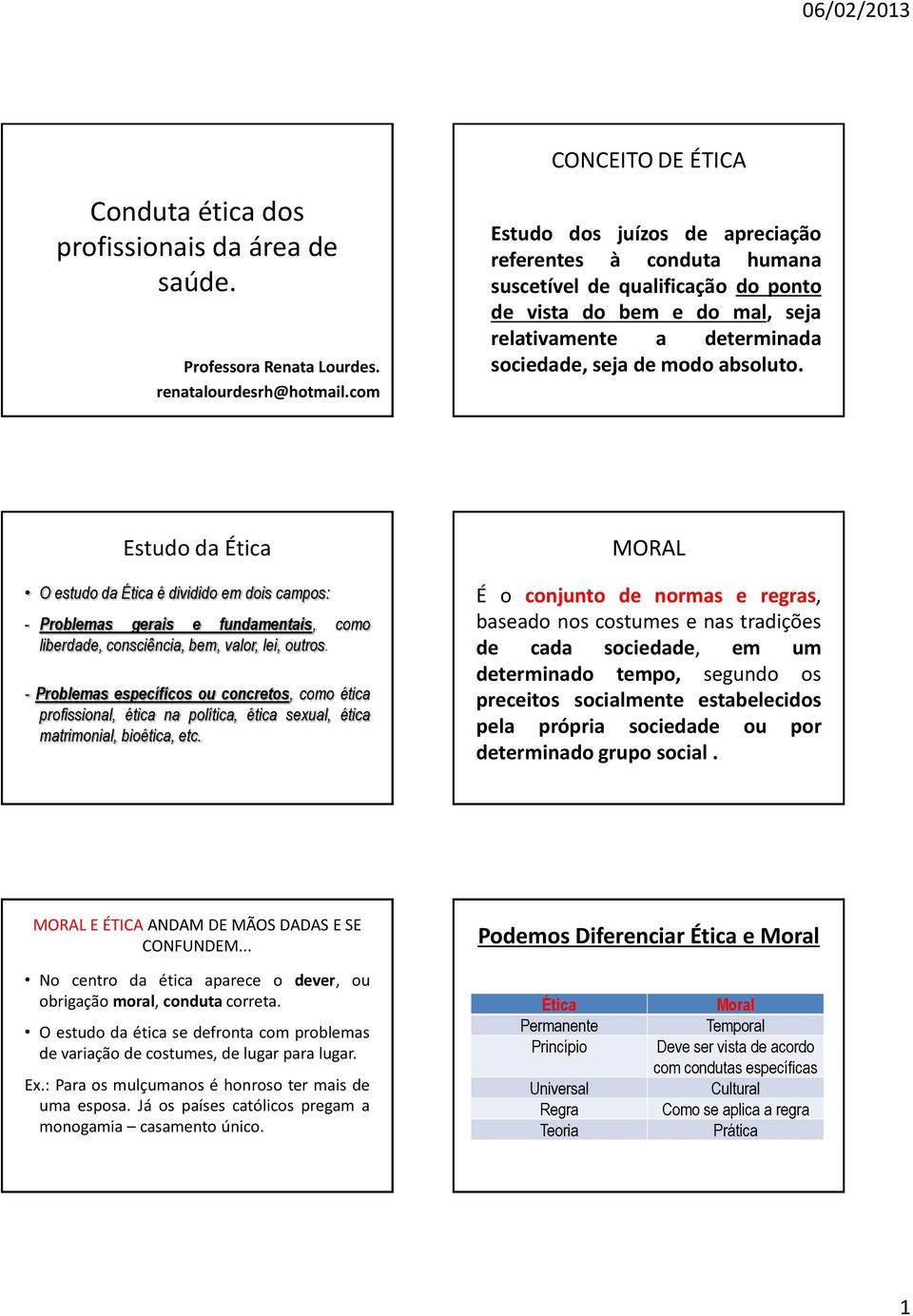 Estudo da Ética O estudo da Ética é dividido em dois campos: - Problemas gerais e fundamentais, como liberdade, consciência, bem, valor, lei, outros.