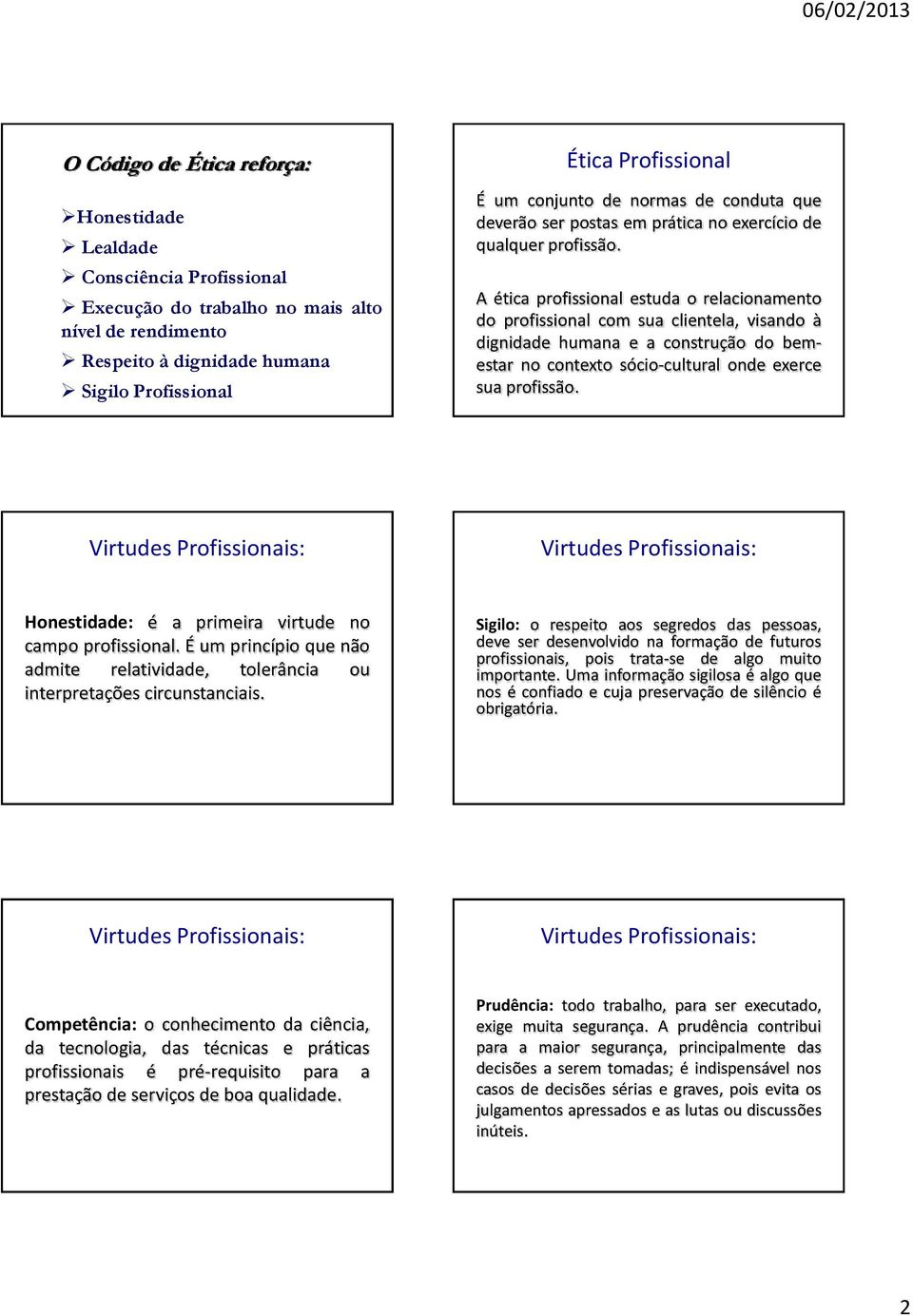 A ética profissional estuda o relacionamento do profissional com sua clientela, visando à dignidade humana e a construção do bemestar no contexto sócio-cultural onde exerce sua profissão.