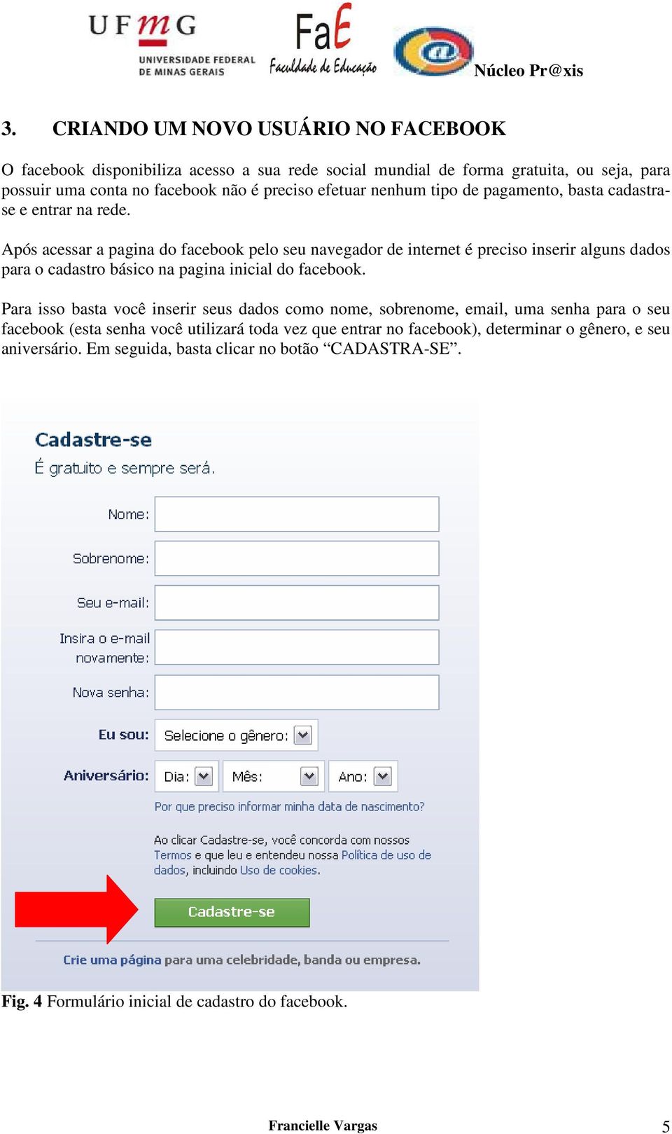 Após acessar a pagina do facebook pelo seu navegador de internet é preciso inserir alguns dados para o cadastro básico na pagina inicial do facebook.