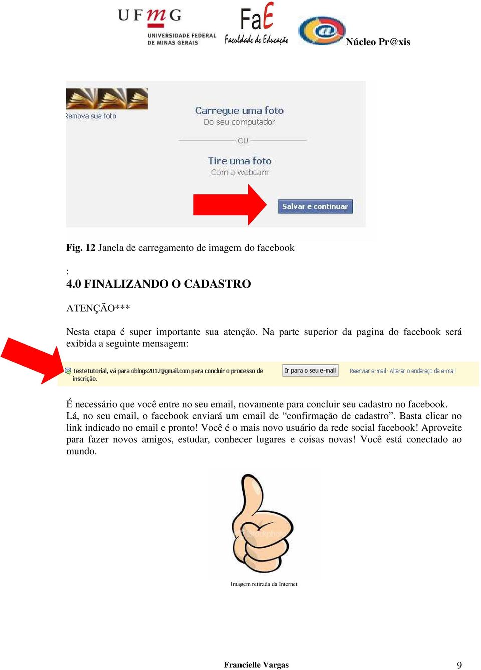 facebook. Lá, no seu email, o facebook enviará um email de confirmação de cadastro. Basta clicar no link indicado no email e pronto!