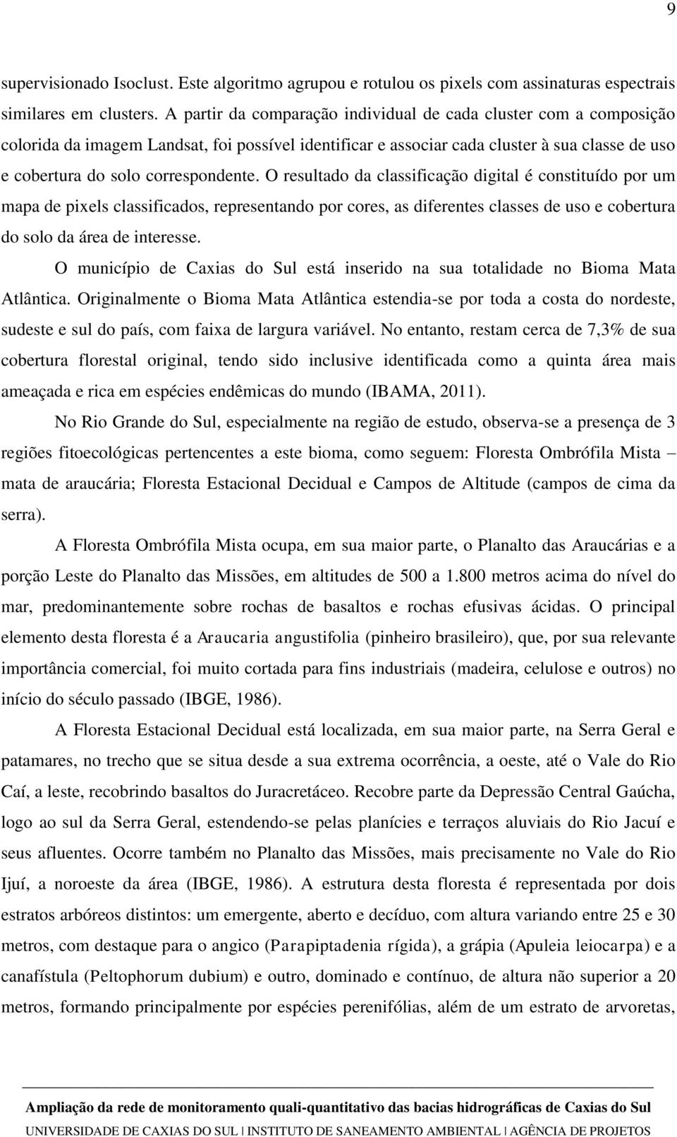 O resultado da classificação digital é constituído por um mapa de pixels classificados, representando por cores, as diferentes classes de uso e cobertura do solo da área de interesse.