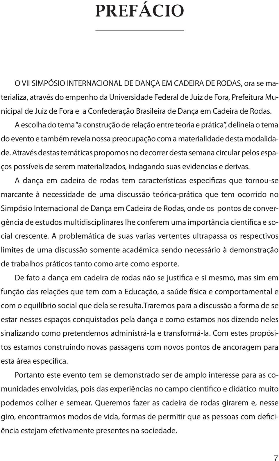 A escolha do tema a construção de relação entre teoria e prática, delineia o tema do evento e também revela nossa preocupação com a materialidade desta modalidade.