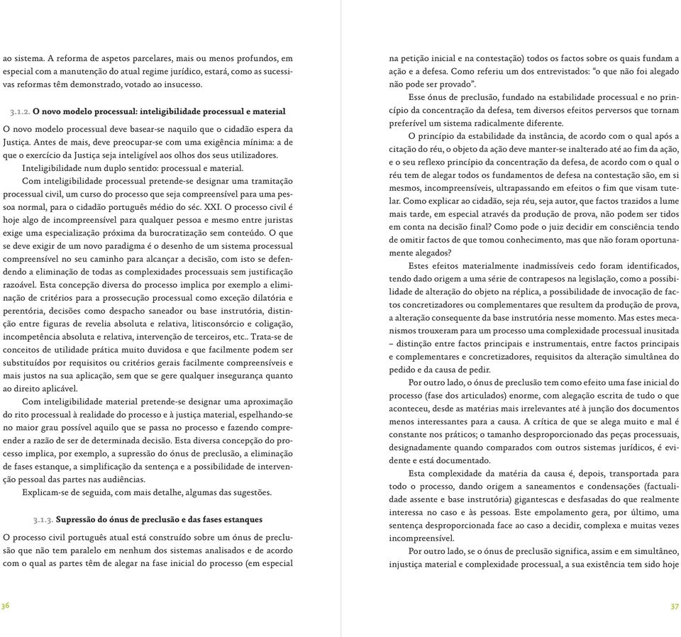 Antes de mais, deve preocupar-se com uma exigência mínima: a de que o exercício da Justiça seja inteligível aos olhos dos seus utilizadores. Inteligibilidade num duplo sentido: processual e material.