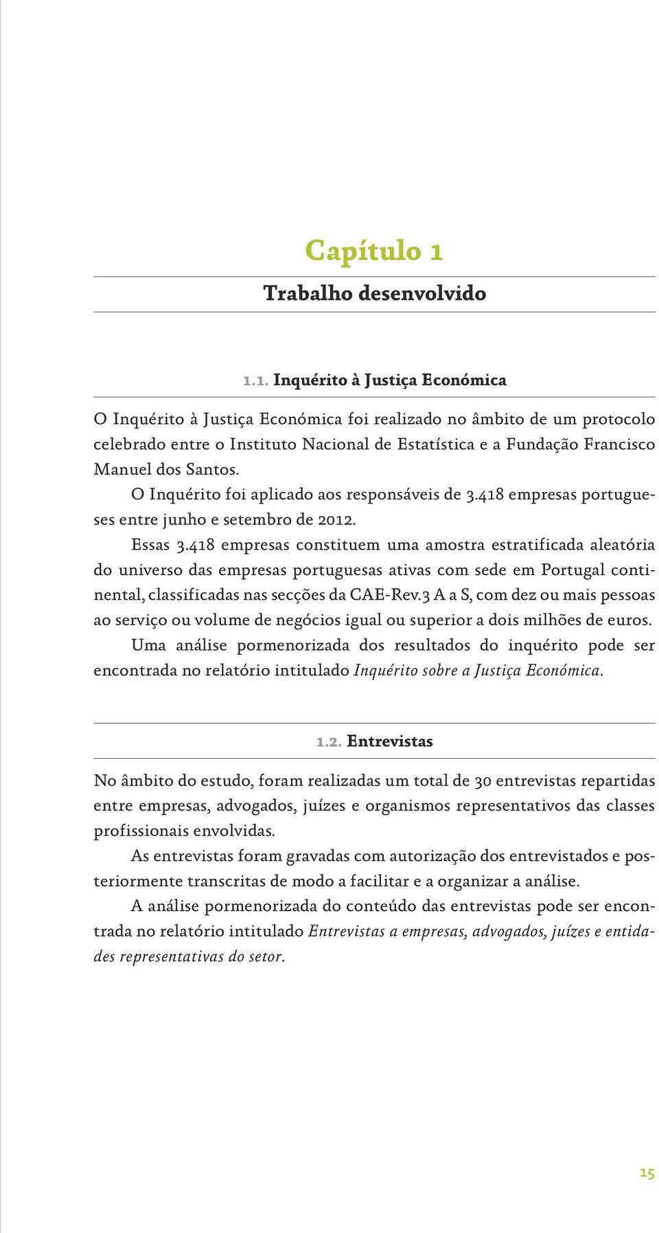 1. Inquérito à Justiça Económica O Inquérito à Justiça Económica foi realizado no âmbito de um protocolo celebrado entre o Instituto Nacional de Estatística e a Fundação Francisco Manuel dos Santos.