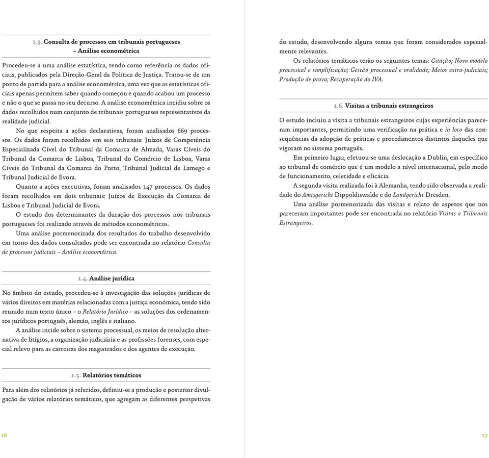 Tratou-se de um ponto de partida para a análise econométrica, uma vez que as estatísticas oficiais apenas permitem saber quando começou e quando acabou um processo e não o que se passa no seu decurso.