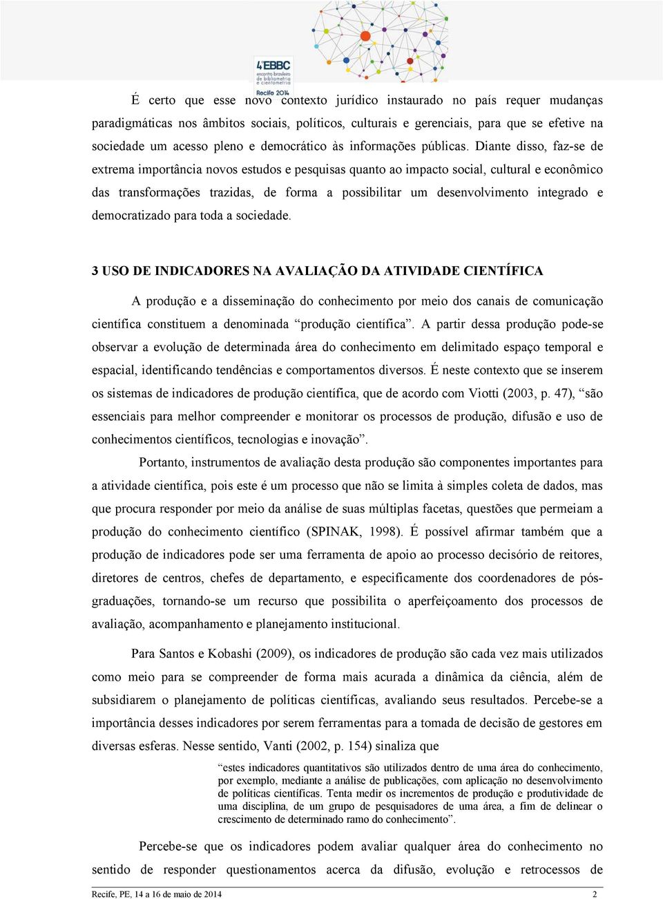 Diante disso, faz-se de extrema importância novos estudos e pesquisas quanto ao impacto social, cultural e econômico das transformações trazidas, de forma a possibilitar um desenvolvimento integrado