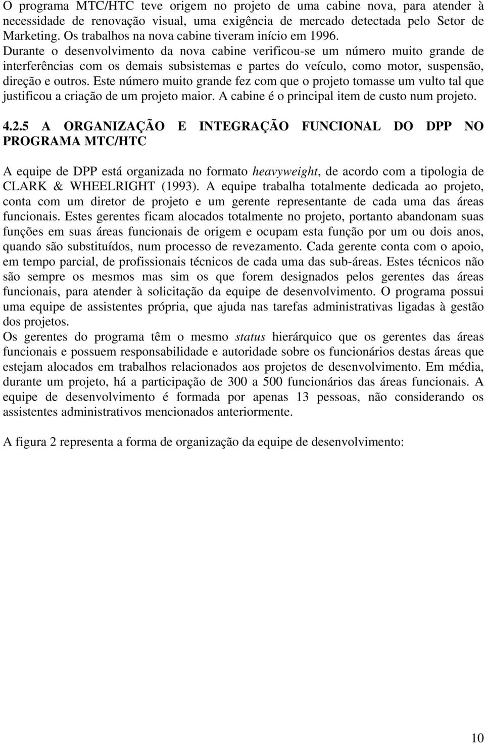 Durante o desenvolvimento da nova cabine verificou-se um número muito grande de interferências com os demais subsistemas e partes do veículo, como motor, suspensão, direção e outros.