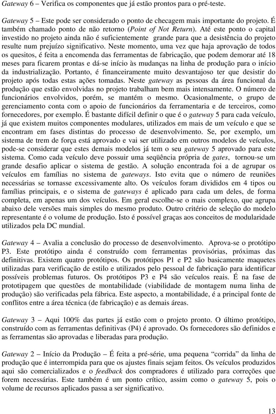 Até este ponto o capital investido no projeto ainda não é suficientemente grande para que a desistência do projeto resulte num prejuízo significativo.