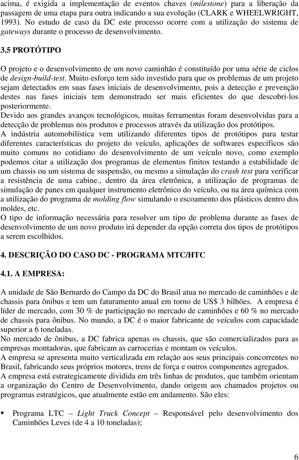 5 PROTÓTIPO O projeto e o desenvolvimento de um novo caminhão é constituído por uma série de ciclos de design-build-test.