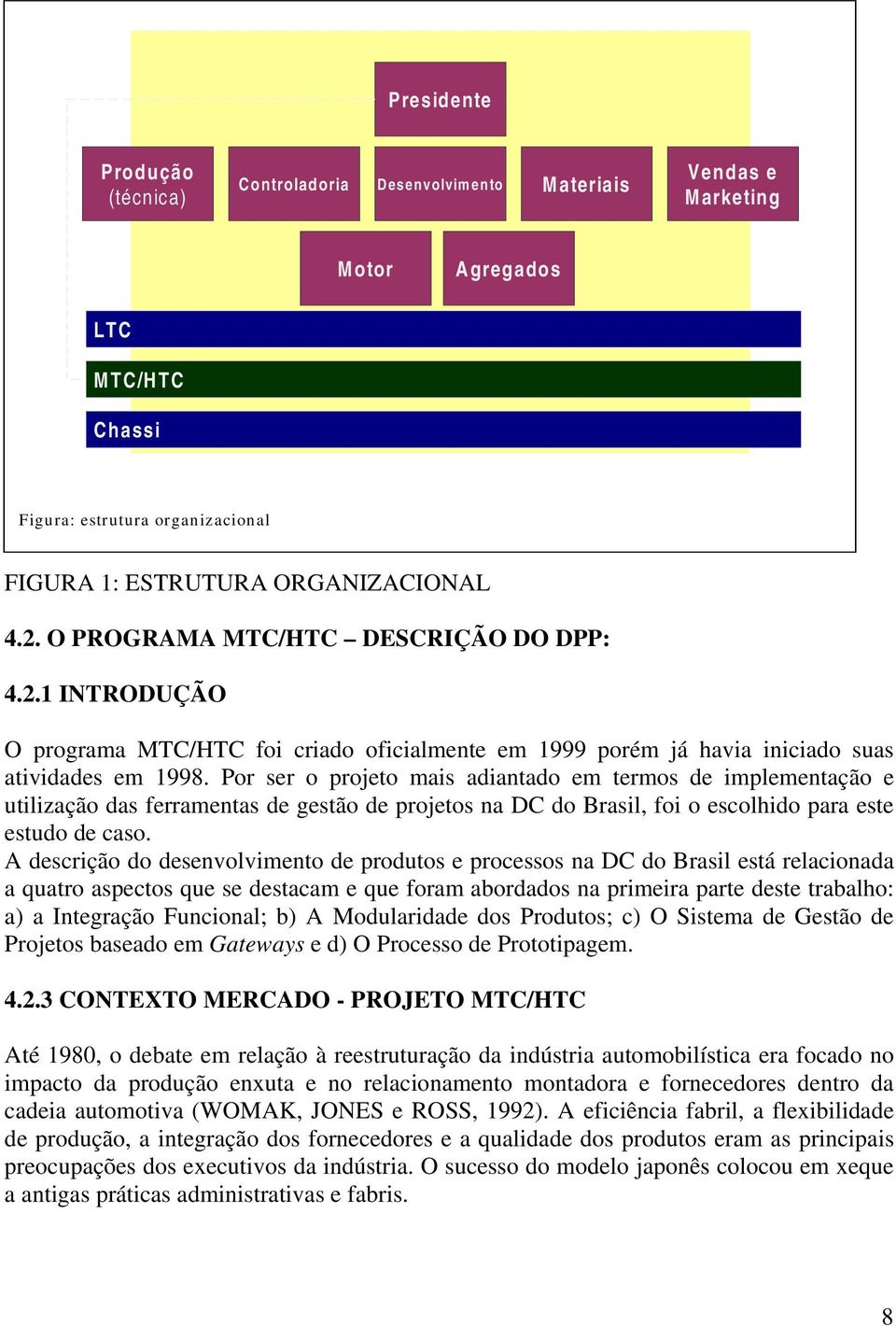 Por ser o projeto mais adiantado em termos de implementação e utilização das ferramentas de gestão de projetos na DC do Brasil, foi o escolhido para este estudo de caso.