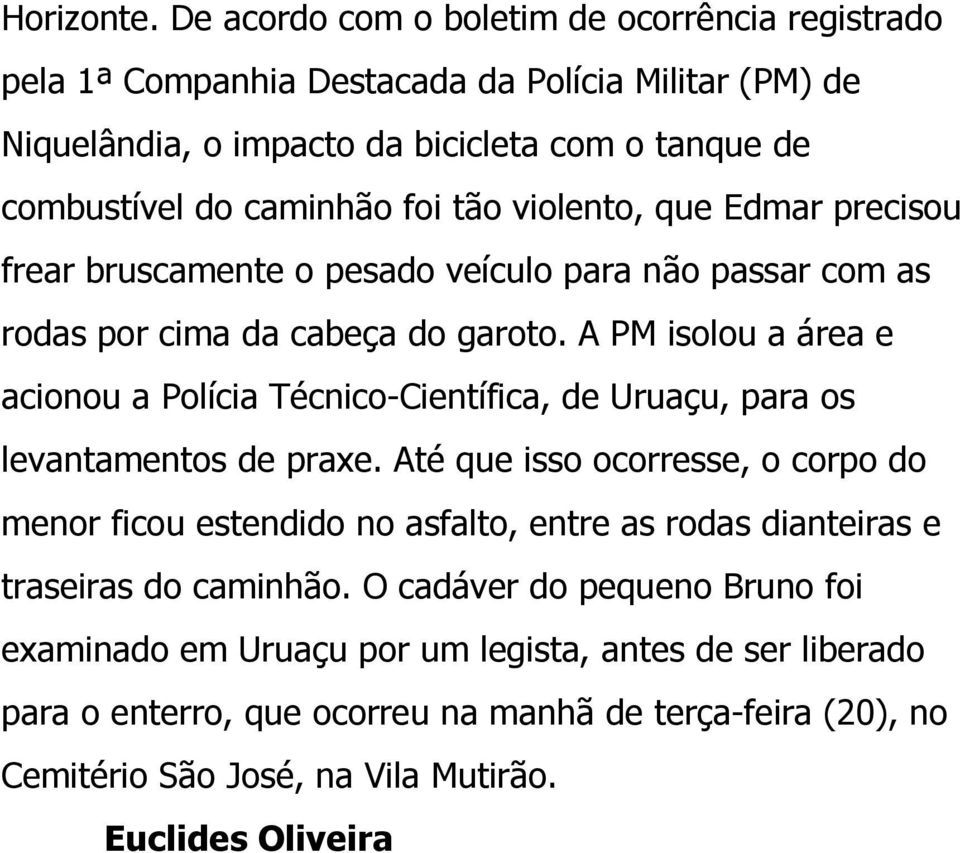 tão violento, que Edmar precisou frear bruscamente o pesado veículo para não passar com as rodas por cima da cabeça do garoto.