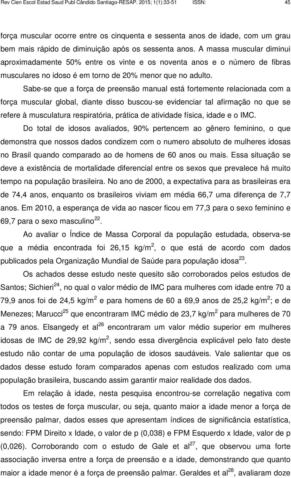 A massa muscular diminui aproximadamente 50% entre os vinte e os noventa anos e o número de fibras musculares no idoso é em torno de 20% menor que no adulto.