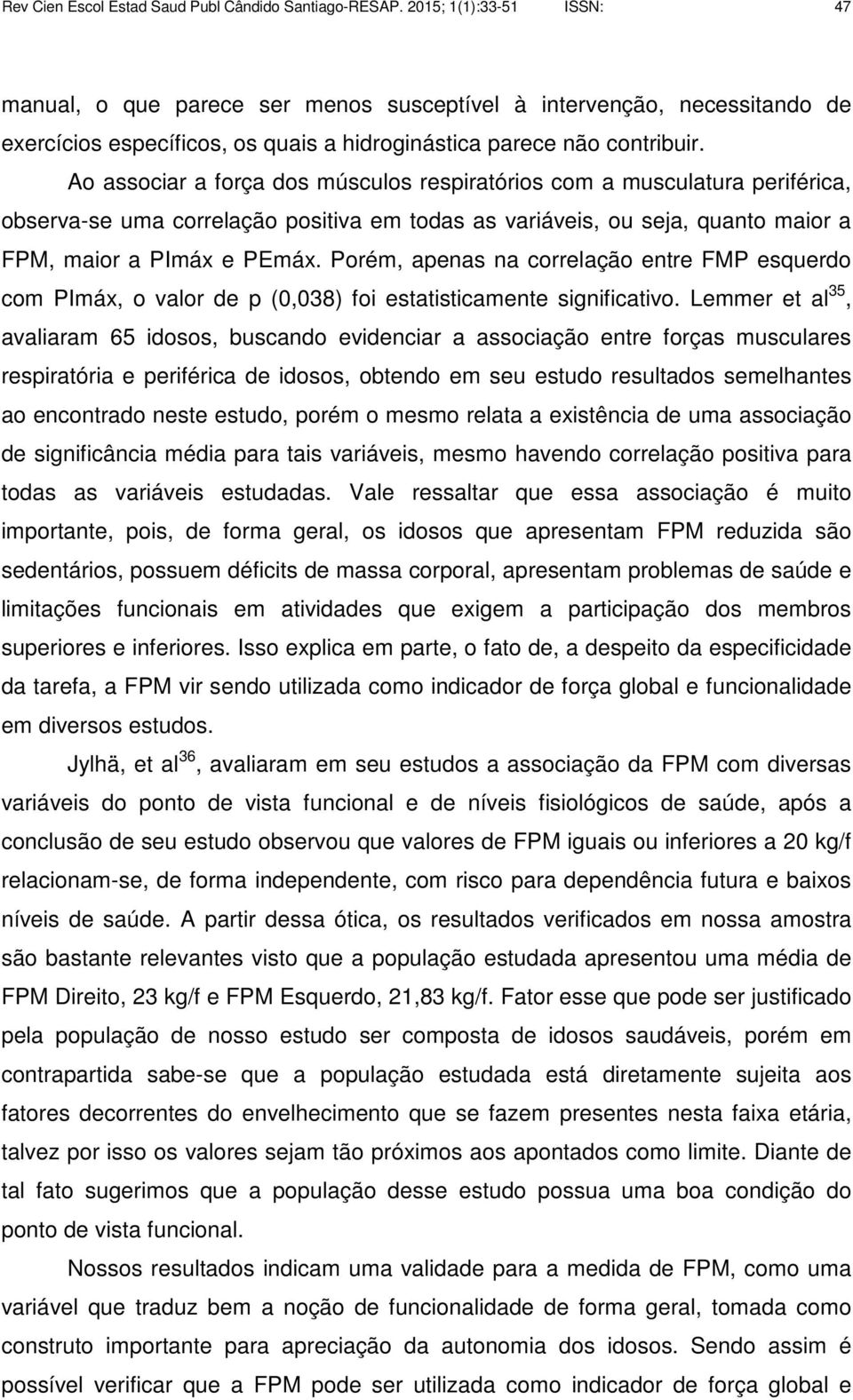 Ao associar a força dos músculos respiratórios com a musculatura periférica, observa-se uma correlação positiva em todas as variáveis, ou seja, quanto maior a FPM, maior a PImáx e PEmáx.