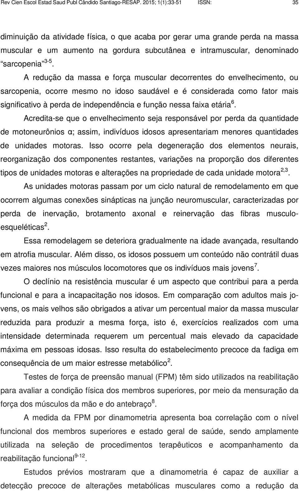 A redução da massa e força muscular decorrentes do envelhecimento, ou sarcopenia, ocorre mesmo no idoso saudável e é considerada como fator mais significativo à perda de independência e função nessa