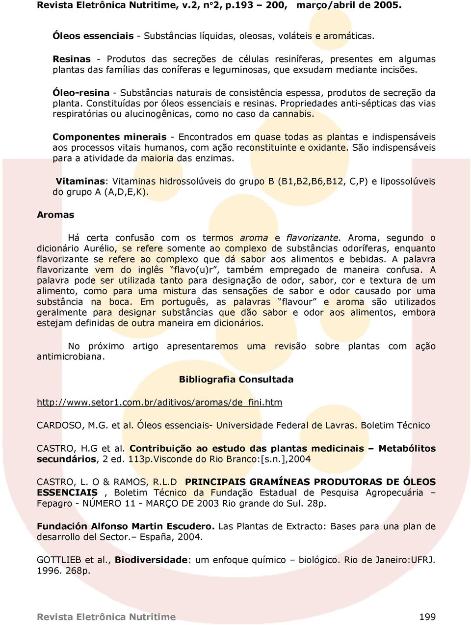 Óleo-resina - Substâncias naturais de consistência espessa, produtos de secreção da planta. Constituídas por óleos essenciais e resinas.