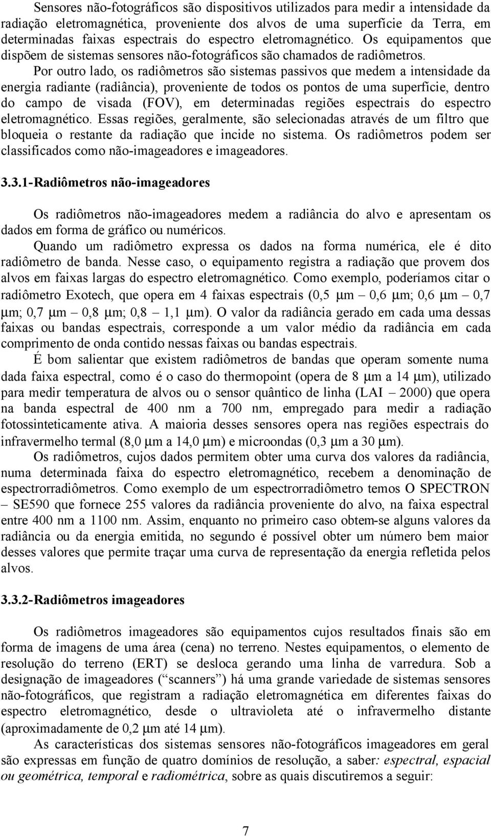 Por outro lado, os radiômetros são sistemas passivos que medem a intensidade da energia radiante (radiância), proveniente de todos os pontos de uma superfície, dentro do campo de visada (FOV), em