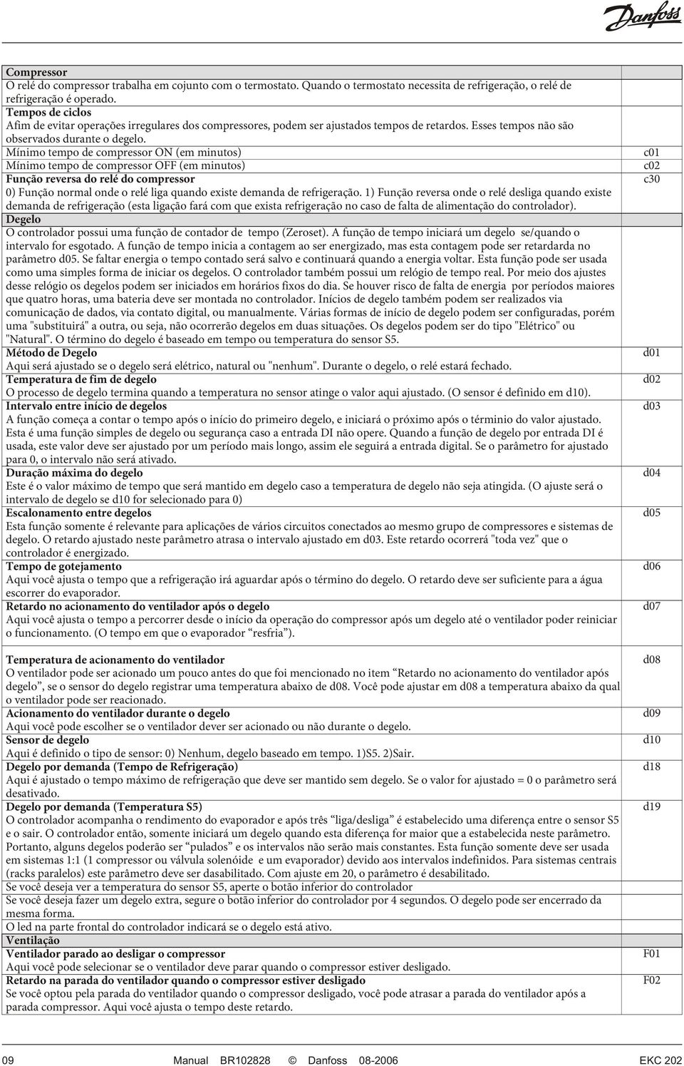 Mínimo tempo de compressor ON (em minutos) Mínimo tempo de compressor (em minutos) Função reversa do relé do compressor ) Função normal onde o relé liga quando existe demanda de refrigeração.