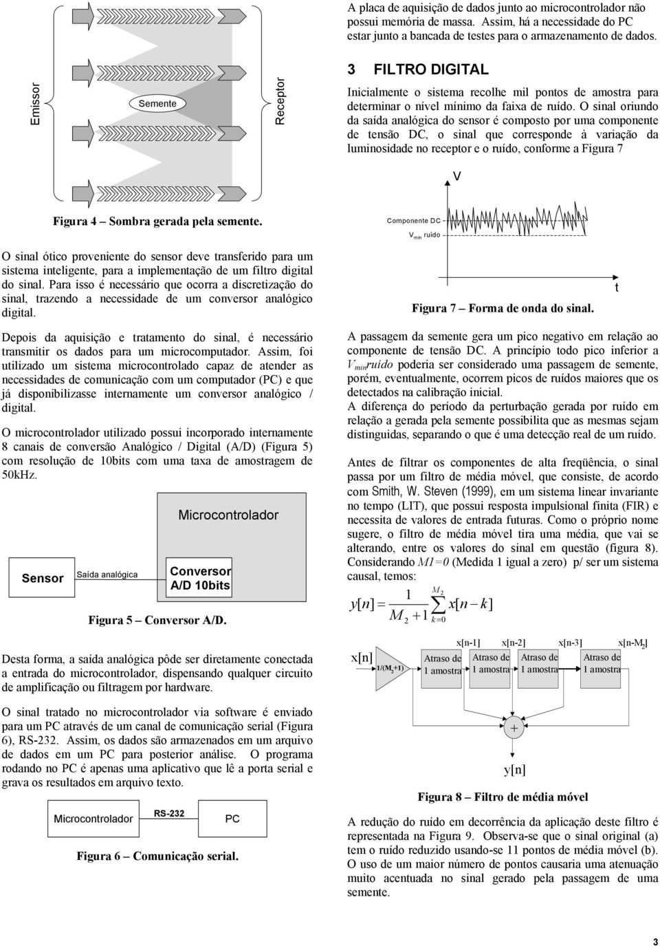 O sinal oriundo da saída analógica do sensor é composto por uma componente de tensão DC, o sinal que corresponde à variação da luminosidade no receptor e o ruído, conforme a Figura 7 V Figura 4