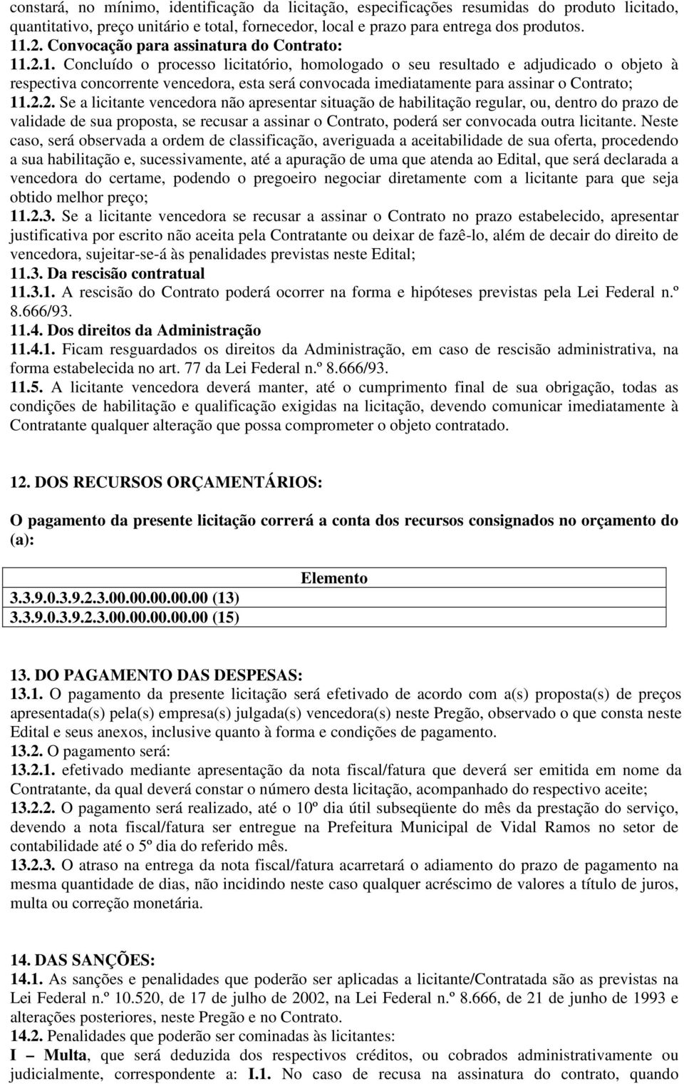 .2.1. Concluído o processo licitatório, homologado o seu resultado e adjudicado o objeto à respectiva concorrente vencedora, esta será convocada imediatamente para assinar o Contrato; 11.2.2. Se a licitante vencedora não apresentar situação de habilitação regular, ou, dentro do prazo de validade de sua proposta, se recusar a assinar o Contrato, poderá ser convocada outra licitante.