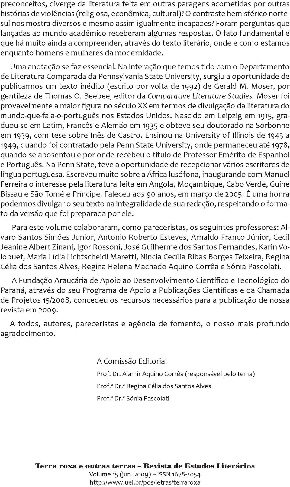 O fato fundamental é que há muito ainda a compreender, através do texto literário, onde e como estamos enquanto homens e mulheres da modernidade. Uma anotação se faz essencial.