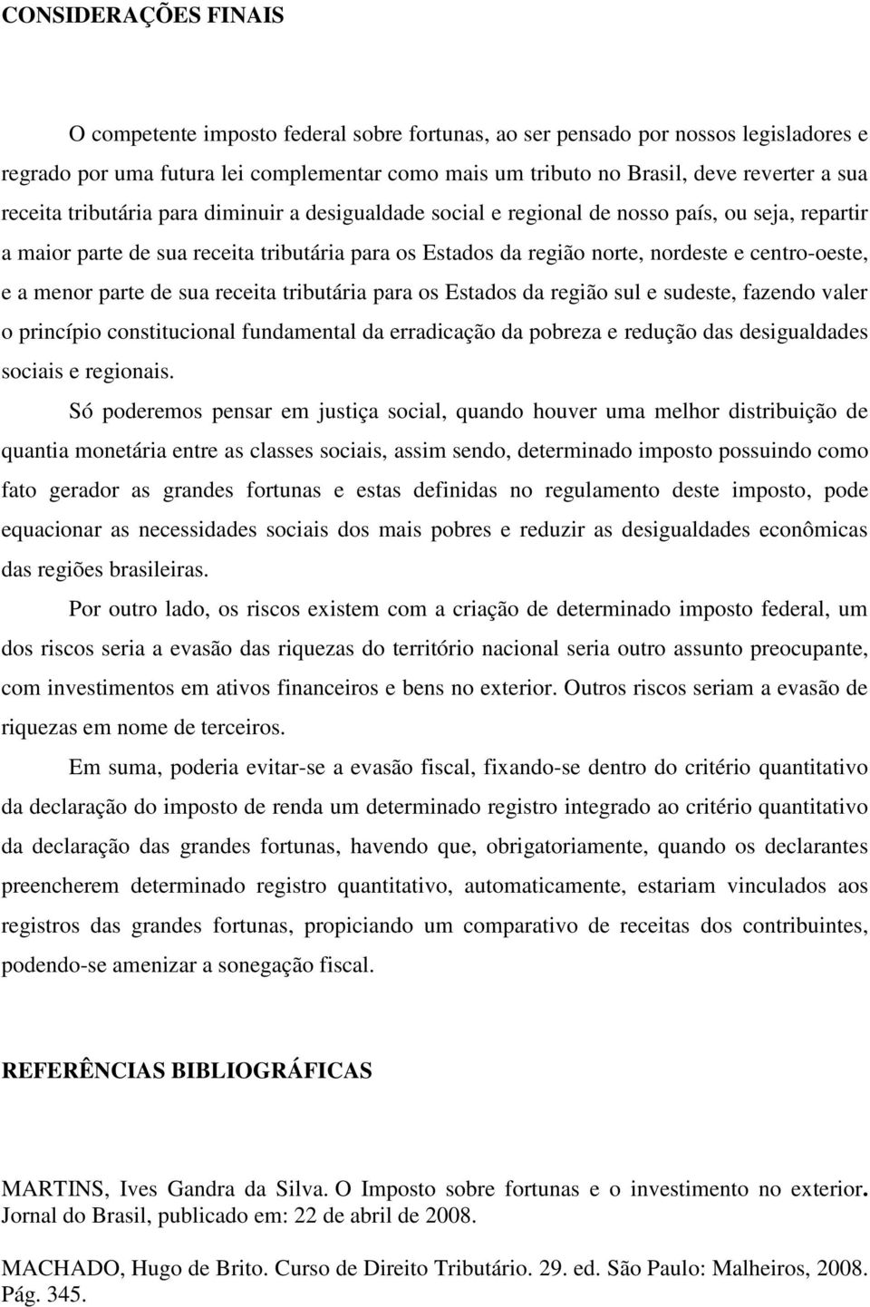 a menor parte de sua receita tributária para os Estados da região sul e sudeste, fazendo valer o princípio constitucional fundamental da erradicação da pobreza e redução das desigualdades sociais e