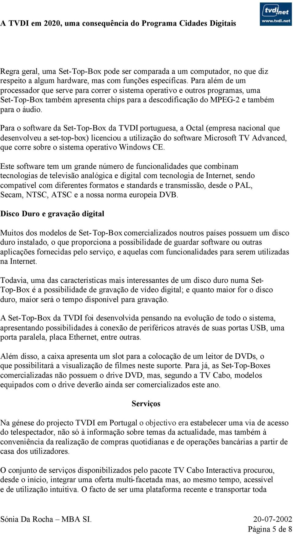Para o software da Set-Top-Box da TVDI portuguesa, a Octal (empresa nacional que desenvolveu a set-top-box) licenciou a utilização do software Microsoft TV Advanced, que corre sobre o sistema