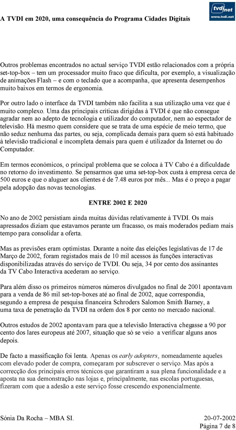 Uma das principais críticas dirigidas à TVDI é que não consegue agradar nem ao adepto de tecnologia e utilizador do computador, nem ao espectador de televisão.