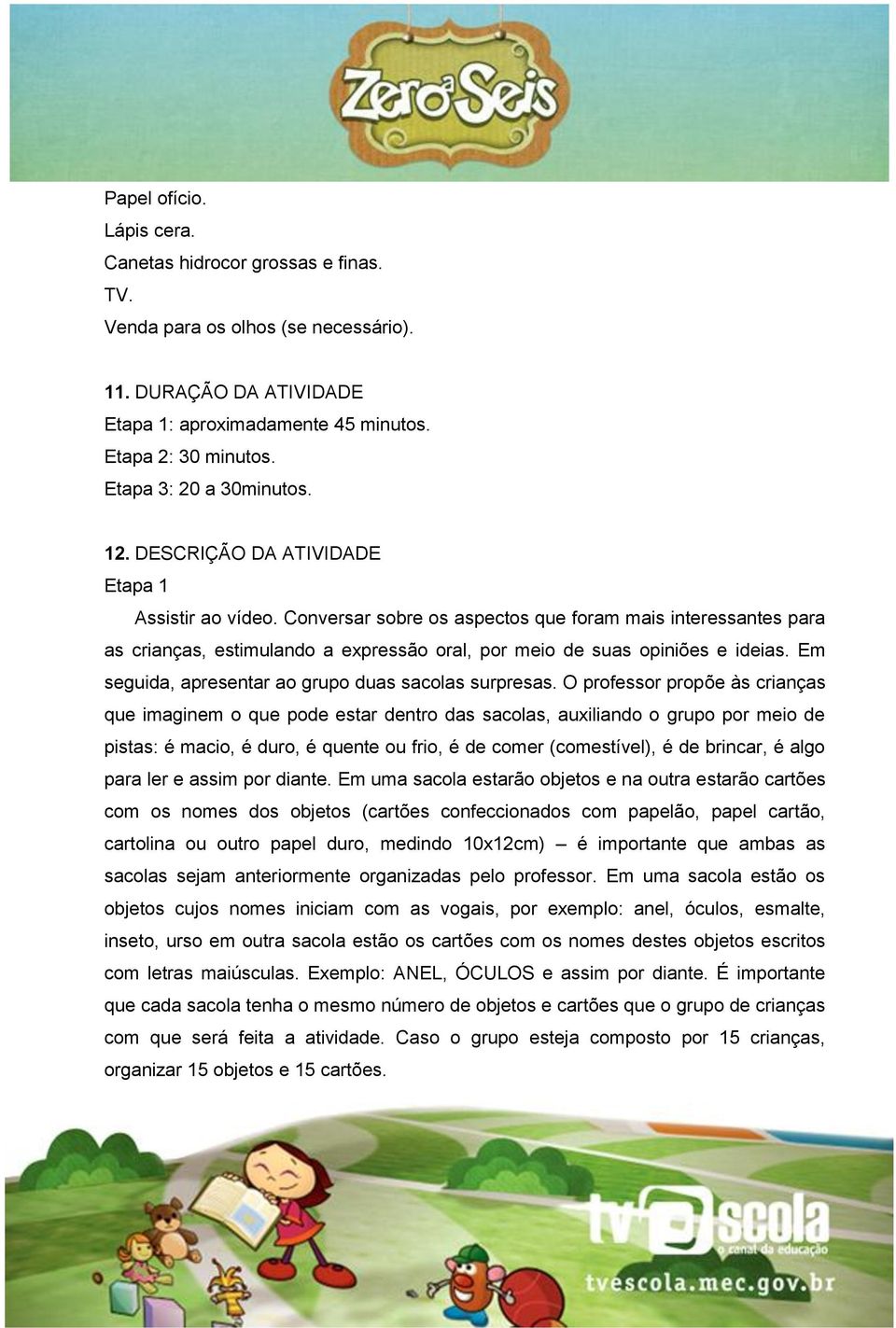 Conversar sobre os aspectos que foram mais interessantes para as crianças, estimulando a expressão oral, por meio de suas opiniões e ideias. Em seguida, apresentar ao grupo duas sacolas surpresas.