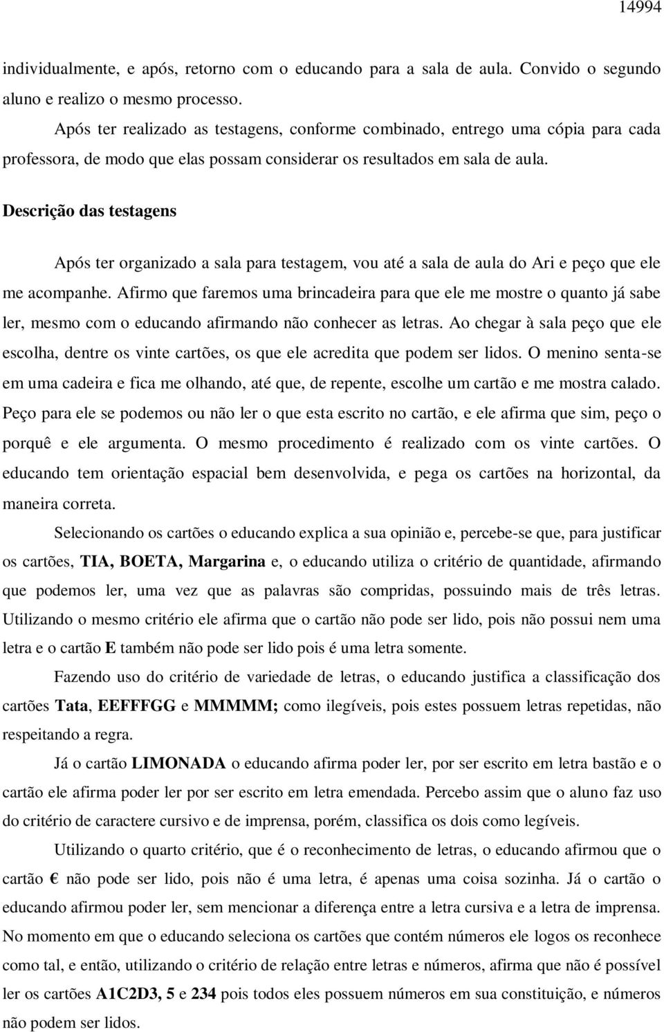 Descrição das testagens Após ter organizado a sala para testagem, vou até a sala de aula do Ari e peço que ele me acompanhe.