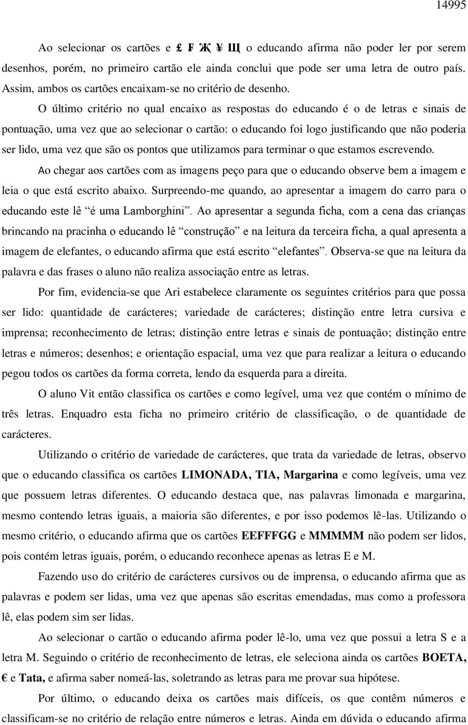 O último critério no qual encaixo as respostas do educando é o de letras e sinais de pontuação, uma vez que ao selecionar o cartão: o educando foi logo justificando que não poderia ser lido, uma vez