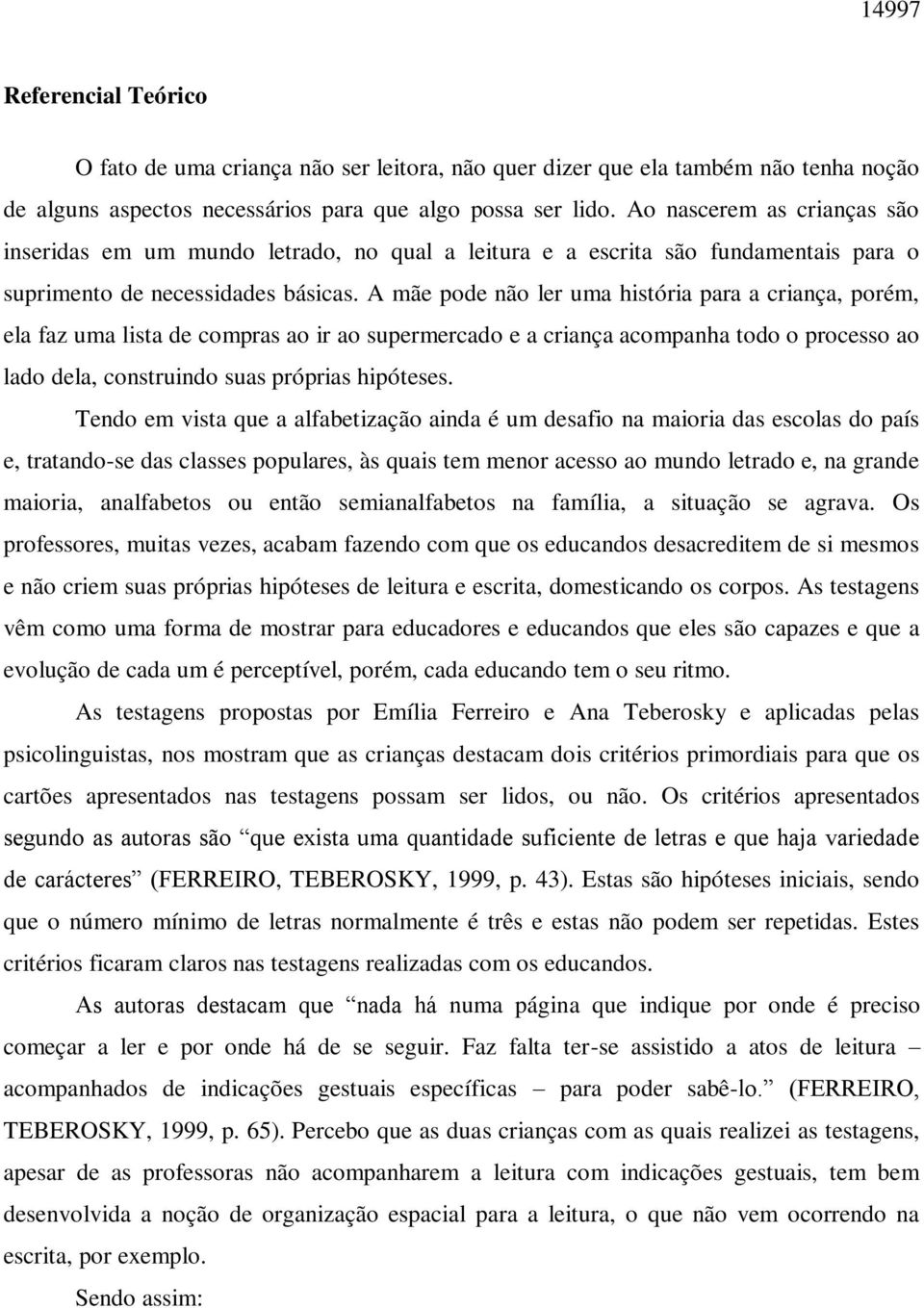 A mãe pode não ler uma história para a criança, porém, ela faz uma lista de compras ao ir ao supermercado e a criança acompanha todo o processo ao lado dela, construindo suas próprias hipóteses.