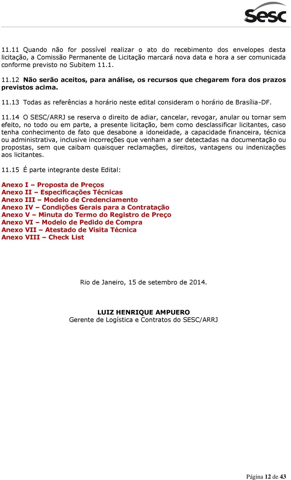 12 Não serão aceitos, para análise, os recursos que chegarem fora dos prazos previstos acima. 11.