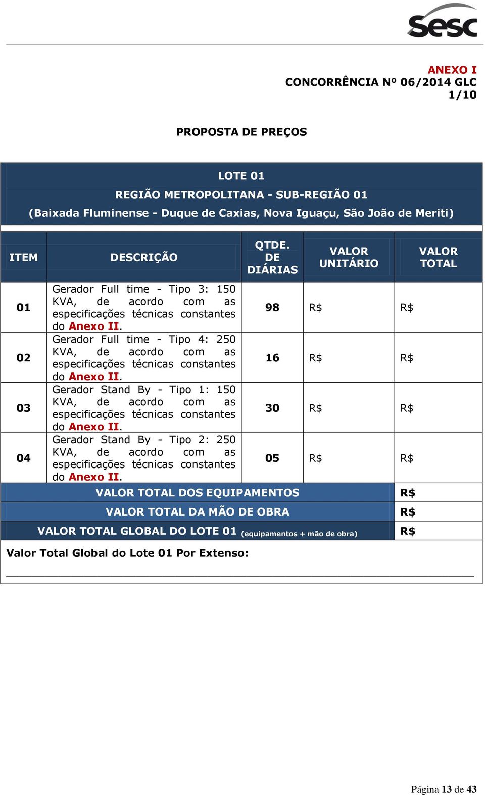 DE DIÁRIAS VALOR UNITÁRIO VALOR TOTAL 01 02 03 04 Gerador Full time - Tipo 3: 150 Gerador Full time - Tipo 4: 250 Gerador Stand By - Tipo 1: