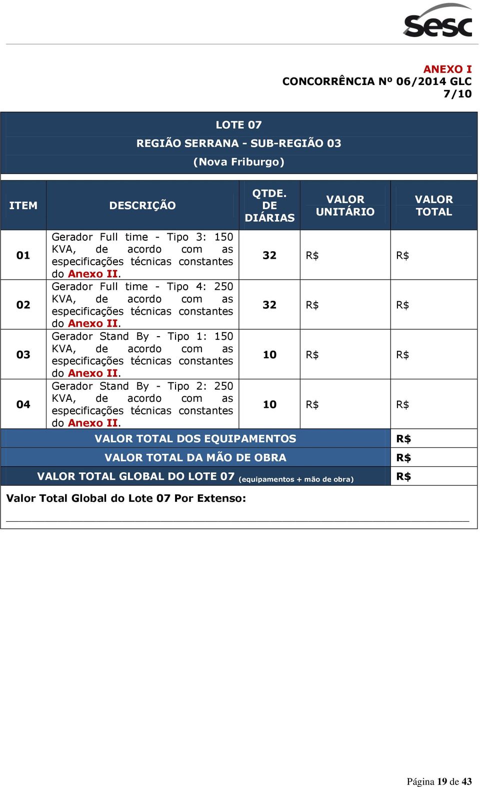 Gerador Stand By - Tipo 1: 150 Gerador Stand By - Tipo 2: 250 32 R$ R$ 32 R$ R$ 10 R$ R$ 10 R$ R$ VALOR TOTAL DOS