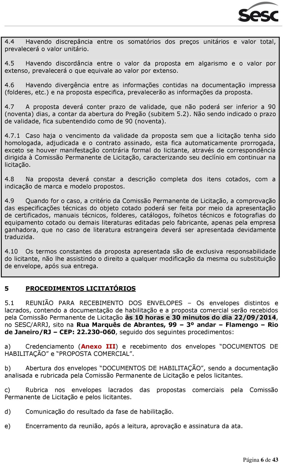 6 Havendo divergência entre as informações contidas na documentação impressa (folderes, etc.) e na proposta especifica, prevalecerão as informações da proposta. 4.