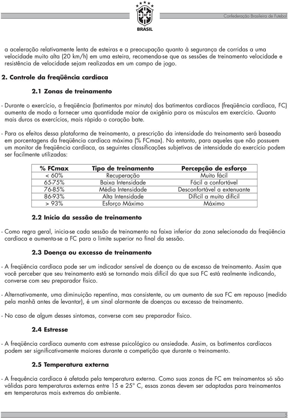 1 Zonas de treinamento - Durante o exercício, a freqüência (batimentos por minuto) dos batimentos cardíacos (freqüência cardíaca, FC) aumenta de modo a fornecer uma quantidade maior de oxigênio para