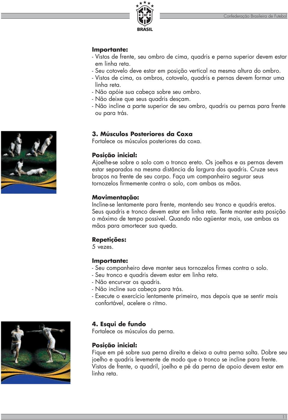 - Não deixe que seus quadris desçam. - Não incline a parte superior de seu ombro, quadris ou pernas para frente ou para trás. 3. Músculos Posteriores da Coxa Fortalece os músculos posteriores da coxa.