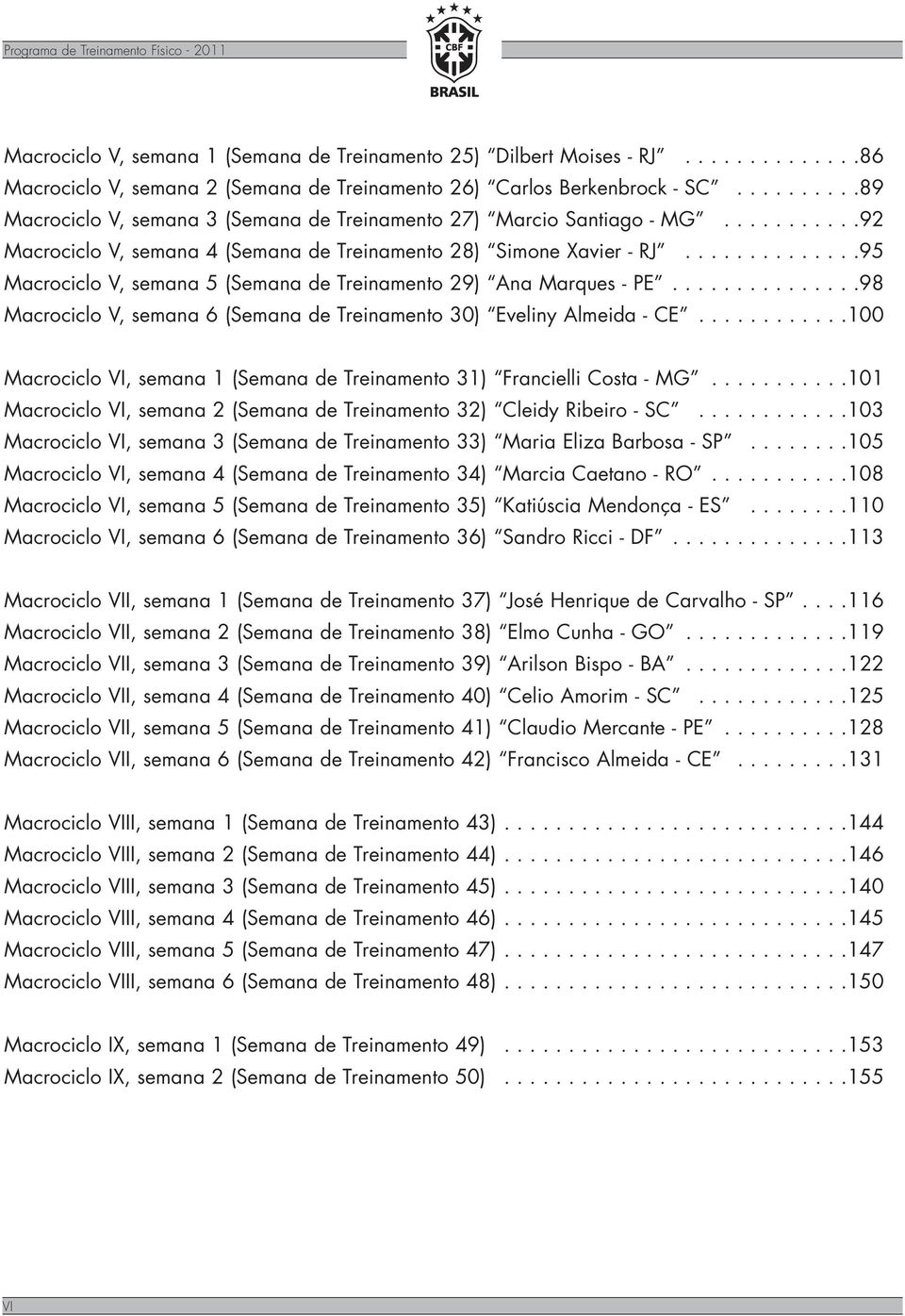 .............95 Macrociclo V, semana 5 (Semana de Treinamento 29) Ana Marques - PE...............98 Macrociclo V, semana 6 (Semana de Treinamento 30) Eveliny Almeida - CE.