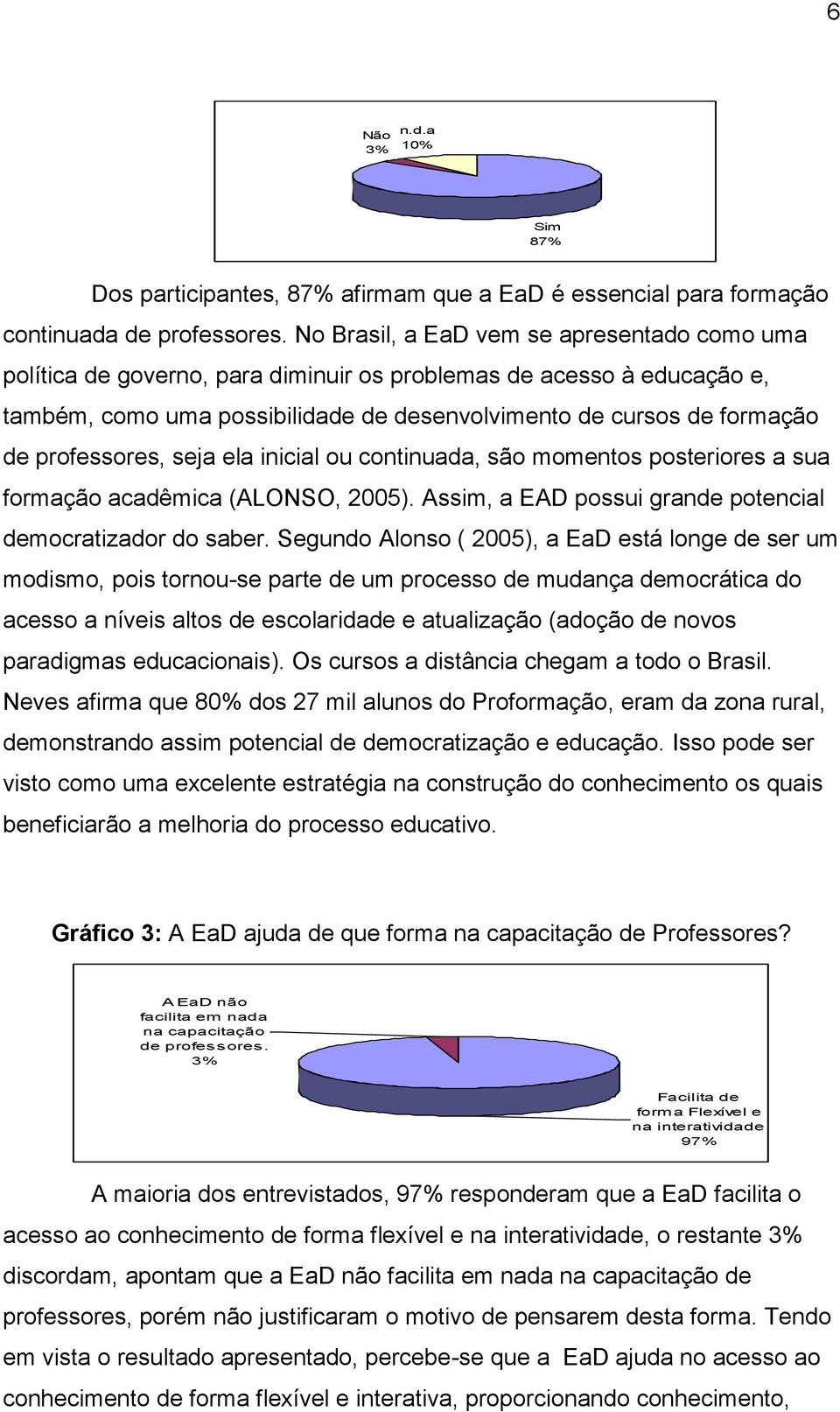 professores, seja ela inicial ou continuada, são momentos posteriores a sua formação acadêmica (ALONSO, 2005). Assim, a EAD possui grande potencial democratizador do saber.