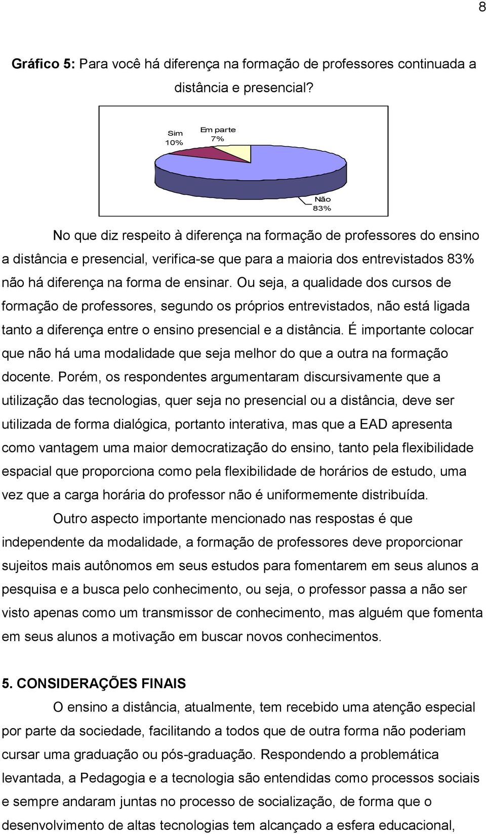 forma de ensinar. Ou seja, a qualidade dos cursos de formação de professores, segundo os próprios entrevistados, não está ligada tanto a diferença entre o ensino presencial e a distância.