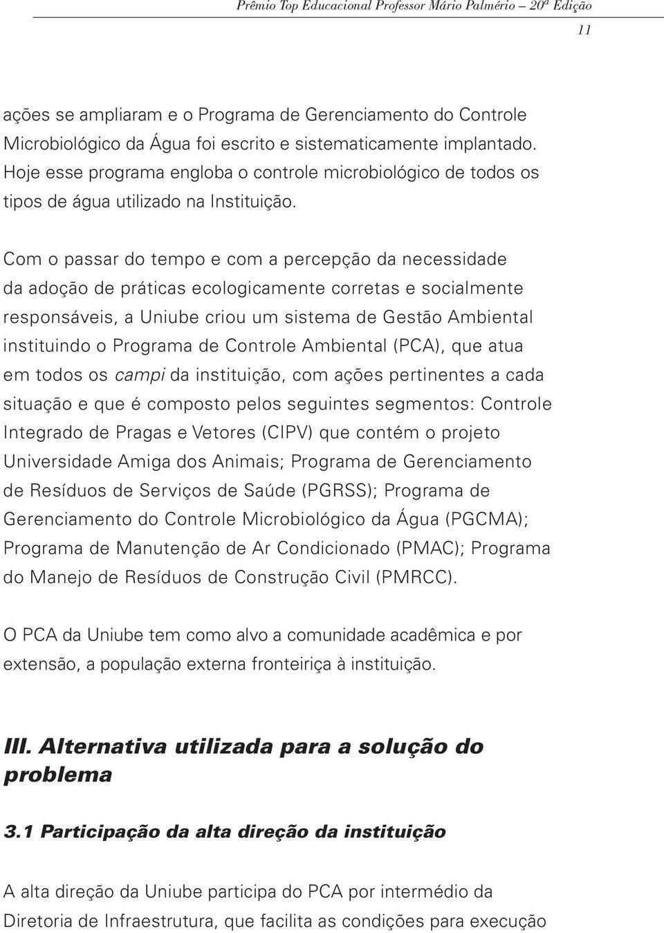 Com o passar do tempo e com a percepção da necessidade da adoção de práticas ecologicamente corretas e socialmente responsáveis, a Uniube criou um sistema de Gestão Ambiental instituindo o Programa