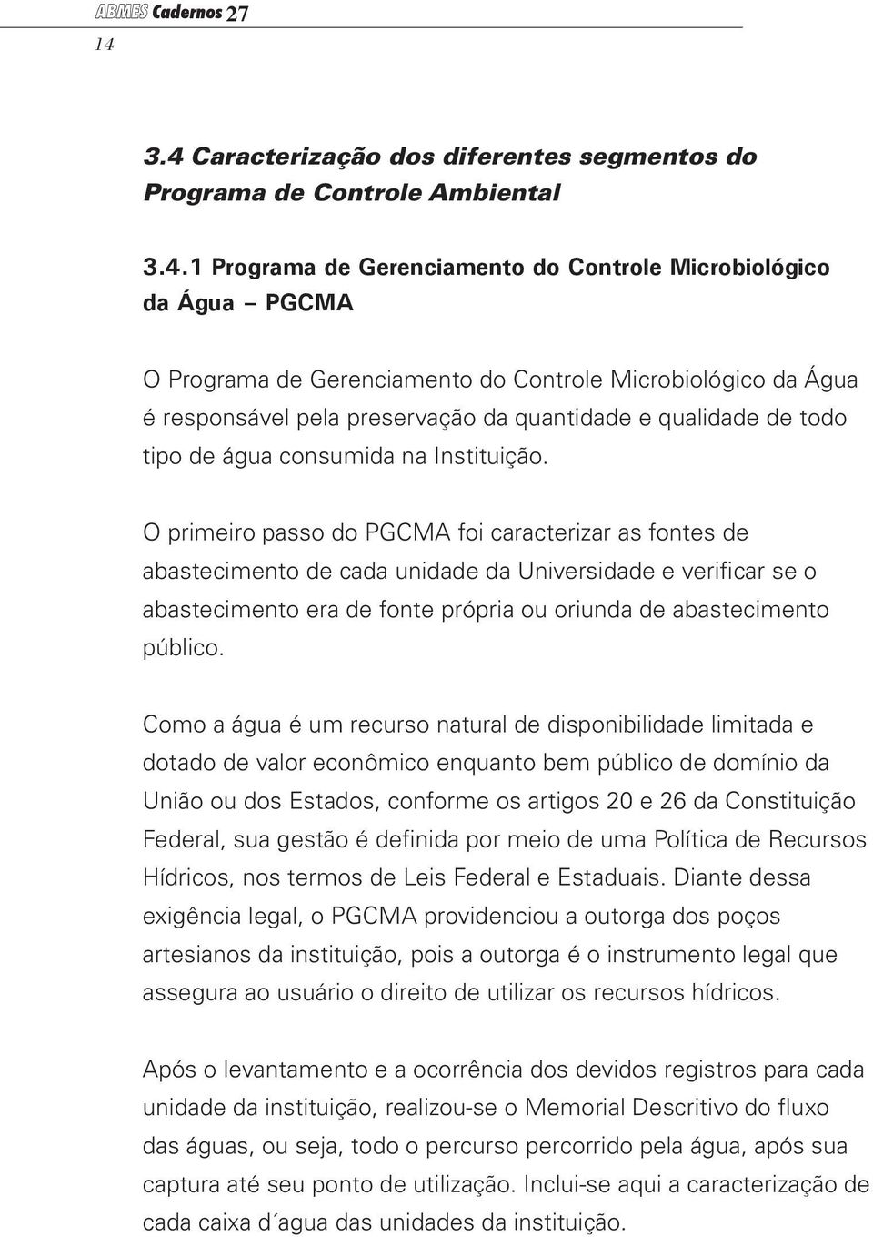 O primeiro passo do PGCMA foi caracterizar as fontes de abastecimento de cada unidade da Universidade e verificar se o abastecimento era de fonte própria ou oriunda de abastecimento público.